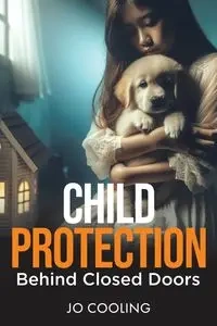 Child Protection Behind Closed Doors - Jo Cooling
