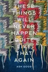 These Things Will Never Happen Quite Like That Again - Good Ash