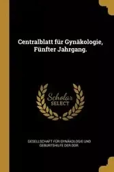 Centralblatt für Gynäkologie, Fünfter Jahrgang. - Gesellschaft Für Gynäkologie Und Gebur