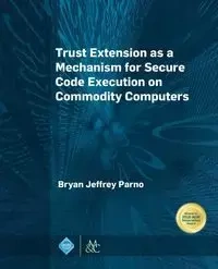 Trust Extension as a Mechanism for Secure Code Execution on Commodity Computers - Bryan Jeffrey Parno