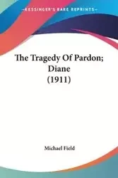 The Tragedy Of Pardon; Diane (1911) - Michael Field