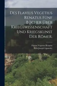 Des Flavius Vegetius Renatus fünf Bücher über Kriegswissenschaft und Kriegskunst der Römer. - Renatus Flavius Vegetius