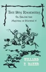 The Boy Ranchers; Or, Solving the Mystery at Diamond X - Willard F. Baker