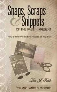 Snaps, Scraps & Snippets of the Past and Present - Lois Funk