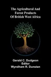The agricultural and forest products of British West Africa - C. Gerald Dudgeon