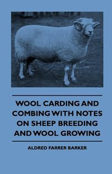 Wool Carding and Combing With Notes On Sheep Breeding And Wool Growing - Barker Aldred Farrer