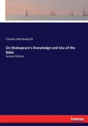 On Shakspeare's Knowledge and Use of the Bible - Charles Wordsworth