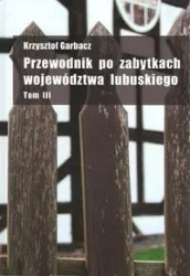 Przewodnik po zabytkach województwa lubuskiego Tom 3 - KRZYSZTOF GARBACZ