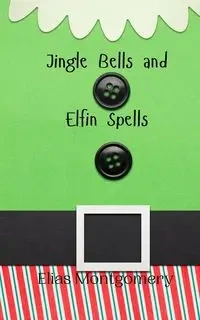 Jingle Bells and Elfin Spells - Elias Montgomery