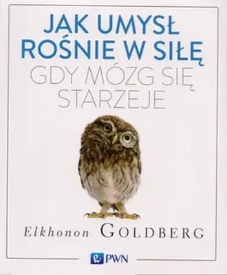 Jak umysł rośnie w siłę, gdy mózg się starzeje - Goldberg Elkhonon