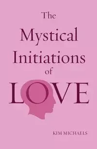 The Mystical Initiations of Love - Kim Michaels