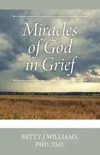 Miracles of God in Grief - Williams Betty PHD. ThD. J
