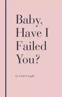 Baby, Have I Failed You? - Lungile Lindo