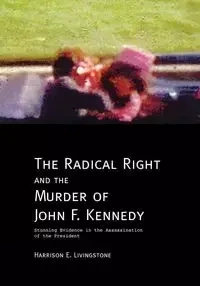 The Radical Right and the Murder of John F. Kennedy - Harrison Livingstone