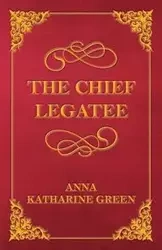 The Chief Legatee - Anna Katharine Green