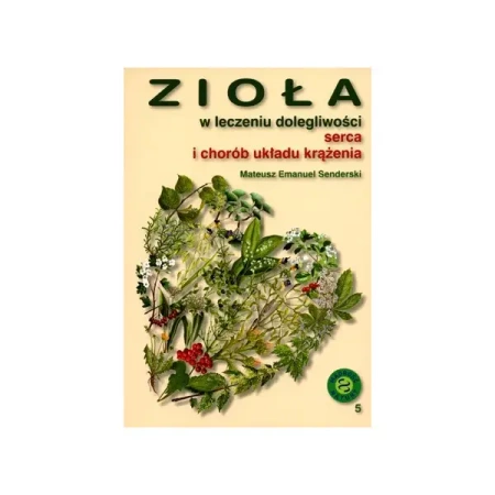 Zioła w leczeniu dolegliwości serca i chorób układu krążenia - Mateusz Emanuel Senderski