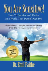 YOU ARE SENSITIVE! How to Survive and Thrive in a World That Doesn't Get You - SECOND EDITION - Emil Faithe Dr.