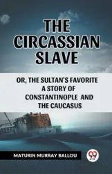The Circassian Slave Or, The Sultan'S Favorite A Story Of Constantinople And The Caucasus - Murray Ballou Maturin