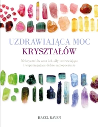 Uzdrawiająca moc kryształów. 50 kryształów oraz ich siły uzdrawiające i wspomagające dobre samopoczucie - Raven Hazel