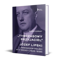 Tymczasowy przyjaciel. Józef Lipski ambasador - Marek Kornat