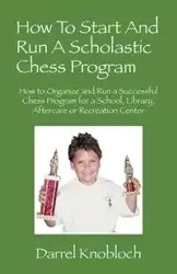 How To Start And Run A Scholastic Chess Program - Darrel Knobloch