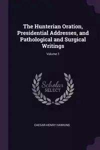 The Hunterian Oration, Presidential Addresses, and Pathological and Surgical Writings; Volume 1 - Henry Hawkins Caesar