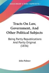 Tracts On Law, Government, And Other Political Subjects - Palmer John