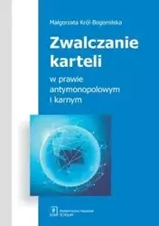 Zwalczanie karteli w prawie antymonopolowym i karnym - Małgorzata Król-Bogomilska