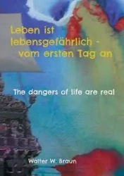 Leben ist lebensgefährlich - vom ersten Tag an - Walter W. Braun