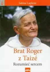 Życie duchowe. Brat Roger z Taize. Rozumieć sercem - Sabine Laplane