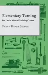 Elementary Turning - For Use in Manual Training Classes - Frank Henry Selden