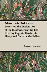Adventure in Red River - Report on the Exploration of the Headwaters of the Red River by Captain Randolph Marcy and Captain McClellan - Grant Foreman