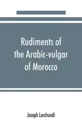 Rudiments of the Arabic-vulgar of Morocco - Joseph Lerchundi