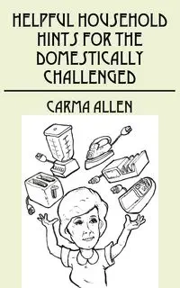 Helpful Household Hints for the Domestically Challenged - Allen Carma
