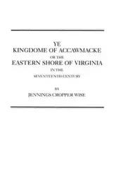 Ye Kingdome of Accawmacke or the Eastern Shore of Virginia in the 17th Century - Wise Jennings Cropper