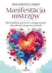 Manifestacja mistrzów. Jak świadomie pracować.. - Małgorzata Urban