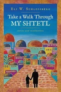 Take a Walk Through My Shtetl - Eli W. Schlossberg
