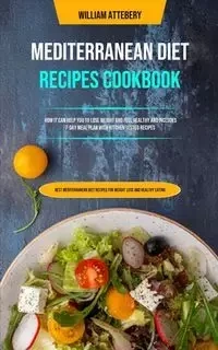 Mediterranean Diet Recipes Cookbook - William Attebery