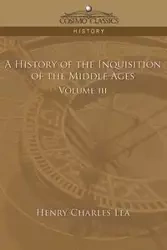 A History of the Inquisition of the Middle Ages Volume 3 - Lea Henry Charles