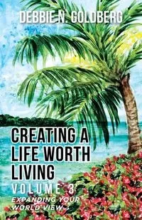 Creating a Life Worth Living - Debbie N. Goldberg