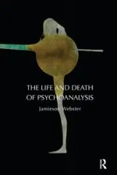 The Life and Death of Psychoanalysis - Webster Jamieson