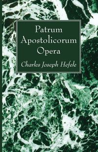 Patrum Apostolicorum Opera - Charles Joseph Hefele