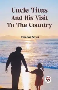 Uncle Titus And His Visit To The Country - Johanna Spyri