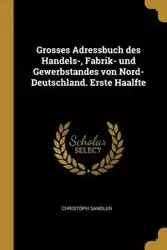 Grosses Adressbuch des Handels-, Fabrik- und Gewerbstandes von Nord-Deutschland. Erste Haalfte - Sandler Christoph