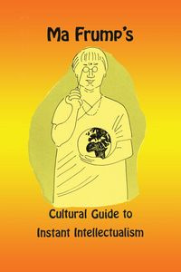 Ma Frump's Cultural Guide to Instant Intellectualism - Marcia Muth