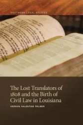 Lost Translators of 1808 and the Birth of Civil Law in Louisiana - Palmer Vernon Valentine
