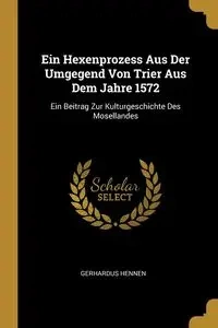 Ein Hexenprozess Aus Der Umgegend Von Trier Aus Dem Jahre 1572 - Hennen Gerhardus