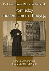 Pomiędzy modernizmem i Tradycją - ks. Tomasz Józef Michał Jochemczyk, Michał Krajski