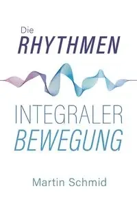 Die Rhythmen integraler Bewegung - Martin Schmid