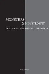 Monsters and Monstrosity in 21st-Century Film and Television - Cristina Artenie